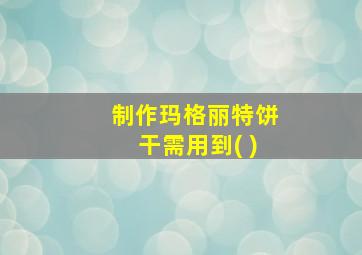 制作玛格丽特饼干需用到( )